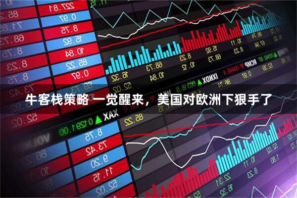 牛客栈策略 一觉醒来，美国对欧洲下狠手了