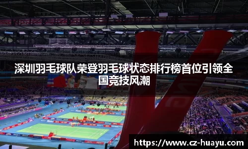 深圳羽毛球队荣登羽毛球状态排行榜首位引领全国竞技风潮